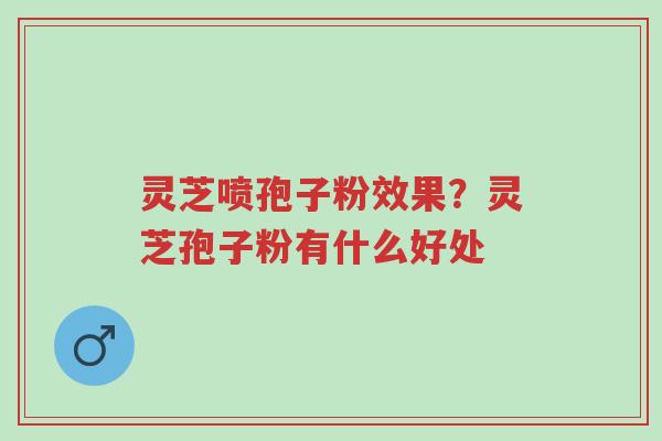 灵芝喷孢子粉效果?灵芝孢子粉有什么好处-第1张图片-超越 灵芝喷孢子粉效果?灵芝孢子粉有什么好处-第1张图片-超越