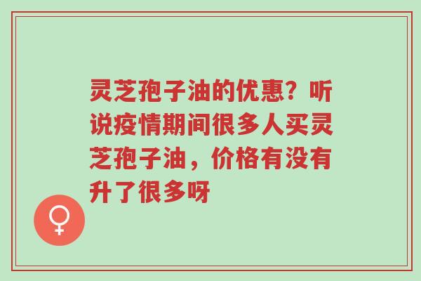 灵芝孢子油的优惠?听说疫情期间很多人买灵芝孢子油,价格有没有升了很多呀-第1张图片-超越 灵芝孢子油的优惠?听说疫情期间很多人买灵芝孢子油,价格有没有升了很多呀-第1张图片-超越