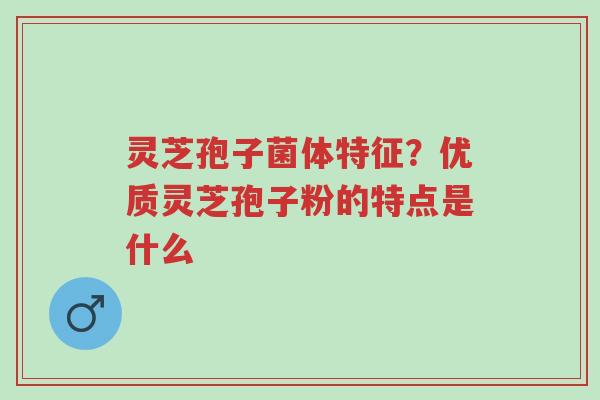 灵芝孢子菌体特征?优质灵芝孢子粉的特点是什么-第1张图片-超越 灵芝孢子菌体特征?优质灵芝孢子粉的特点是什么-第1张图片-超越