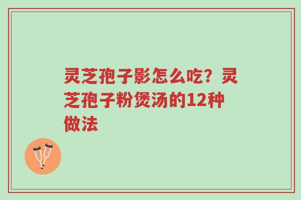 灵芝孢子影怎么吃?灵芝孢子粉煲汤的12种做法-第1张图片-超越 灵芝孢子影怎么吃?灵芝孢子粉煲汤的12种做法-第1张图片-超越