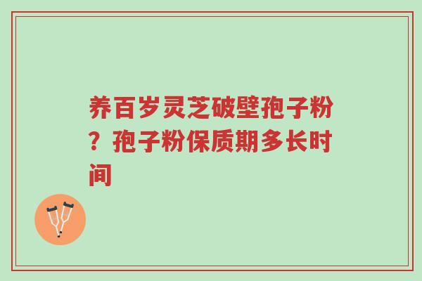 养百岁灵芝破壁孢子粉?孢子粉保质期多长时间-第1张图片-超越 养百岁灵芝破壁孢子粉?孢子粉保质期多长时间-第1张图片-超越