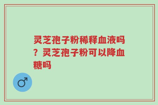 灵芝孢子粉稀释血液吗?灵芝孢子粉可以降血糖吗-第1张图片-超越 灵芝孢子粉稀释血液吗?灵芝孢子粉可以降血糖吗-第1张图片-超越