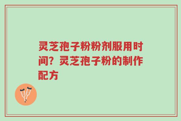 灵芝孢子粉粉剂服用时间？灵芝孢子粉的制作配方-第1张图片-超越