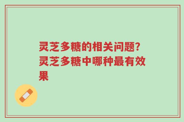 灵芝多糖的相关问题?灵芝多糖中哪种最有效果-第1张图片-超越 灵芝多糖的相关问题?灵芝多糖中哪种最有效果-第1张图片-超越