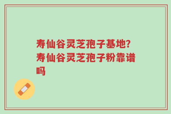 寿仙谷灵芝孢子基地?寿仙谷灵芝孢子粉靠谱吗-第1张图片-超越 寿仙谷灵芝孢子基地?寿仙谷灵芝孢子粉靠谱吗-第1张图片-超越