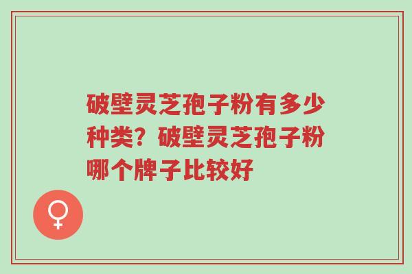 破壁灵芝孢子粉有多少种类?破壁灵芝孢子粉哪个牌子比较好-第1张图片-超越 破壁灵芝孢子粉有多少种类?破壁灵芝孢子粉哪个牌子比较好-第1张图片-超越