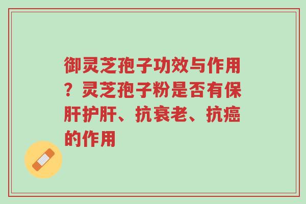 御灵芝孢子功效与作用?灵芝孢子粉是否有保肝护肝、抗衰老、抗癌的作用-第1张图片-超越 御灵芝孢子功效与作用?灵芝孢子粉是否有保肝护肝、抗衰老、抗癌的作用-第1张图片-超越