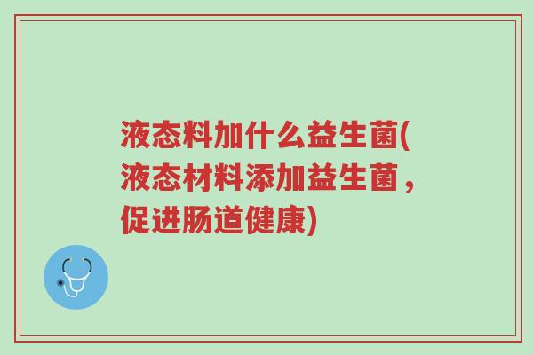 液态料加什么益生菌(液态材料添加益生菌,促进肠道健康)-第1张图片-超越 液态料加什么益生菌(液态材料添加益生菌,促进肠道健康)-第1张图片-超越