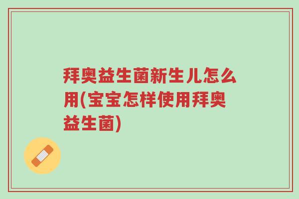 拜奥益生菌新生儿怎么用(宝宝怎样使用拜奥益生菌)-第1张图片-超越 拜奥益生菌新生儿怎么用(宝宝怎样使用拜奥益生菌)-第1张图片-超越