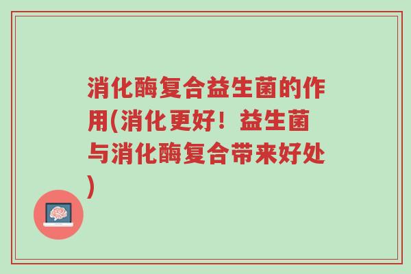 消化酶复合益生菌的作用(消化更好!益生菌与消化酶复合带来好处)-第1张图片-超越 消化酶复合益生菌的作用(消化更好!益生菌与消化酶复合带来好处)-第1张图片-超越