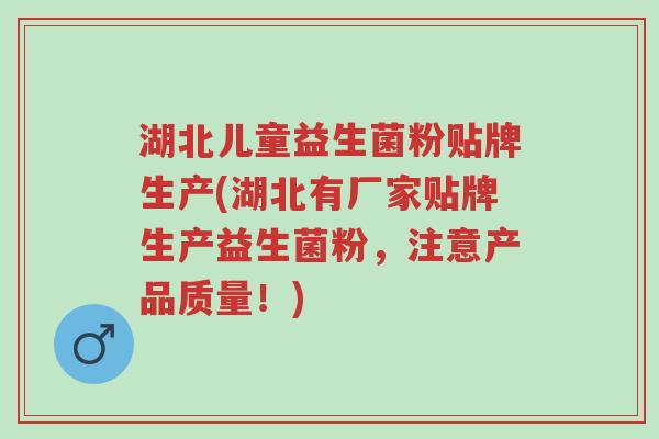 湖北儿童益生菌粉贴牌生产(湖北有厂家贴牌生产益生菌粉,注意产品质量!)-第1张图片-超越 湖北儿童益生菌粉贴牌生产(湖北有厂家贴牌生产益生菌粉,注意产品质量!)-第1张图片-超越