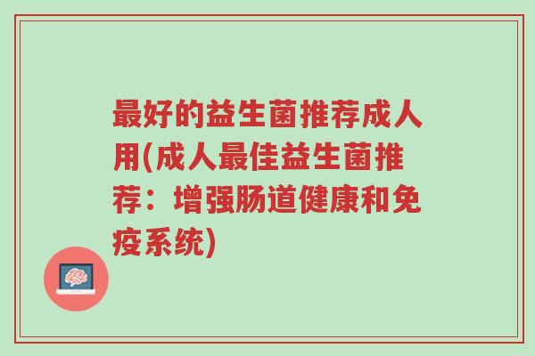 最好的益生菌推荐成人用(成人最佳益生菌推荐:增强肠道健康和免疫系统)-第1张图片-超越 最好的益生菌推荐成人用(成人最佳益生菌推荐:增强肠道健康和免疫系统)-第1张图片-超越
