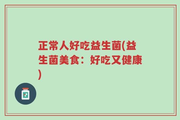 正常人好吃益生菌(益生菌美食:好吃又健康)-第1张图片-超越 正常人好吃益生菌(益生菌美食:好吃又健康)-第1张图片-超越