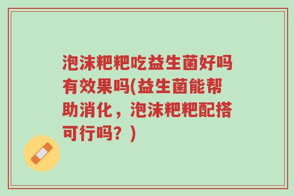 泡沫粑粑吃益生菌好吗有效果吗(益生菌能帮助消化,泡沫粑粑配搭可行吗?)-第1张图片-超越 泡沫粑粑吃益生菌好吗有效果吗(益生菌能帮助消化,泡沫粑粑配搭可行吗?)-第1张图片-超越