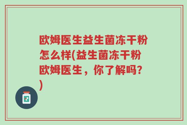 欧姆医生益生菌冻干粉怎么样(益生菌冻干粉欧姆医生,你了解吗?)-第1张图片-超越 欧姆医生益生菌冻干粉怎么样(益生菌冻干粉欧姆医生,你了解吗?)-第1张图片-超越
