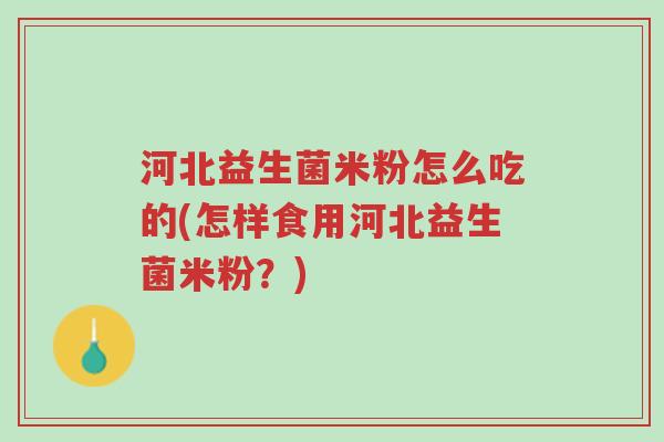 河北益生菌米粉怎么吃的(怎样食用河北益生菌米粉?)-第1张图片-超越 河北益生菌米粉怎么吃的(怎样食用河北益生菌米粉?)-第1张图片-超越