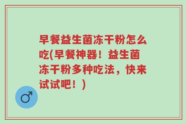 早餐益生菌冻干粉怎么吃(早餐神器!益生菌冻干粉多种吃法,快来试试吧!)-第1张图片-超越 早餐益生菌冻干粉怎么吃(早餐神器!益生菌冻干粉多种吃法,快来试试吧!)-第1张图片-超越