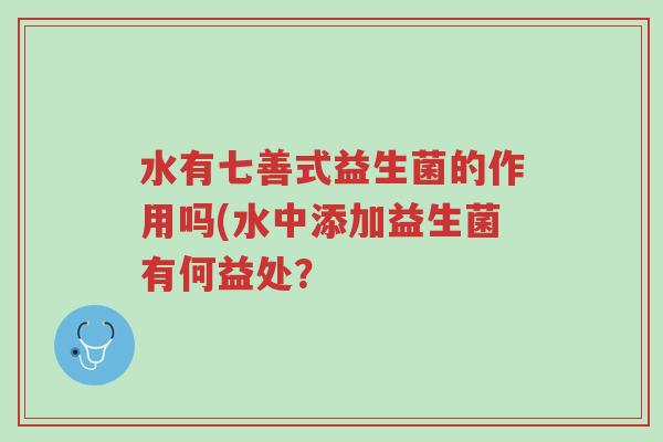 水有七善式益生菌的作用吗(水中添加益生菌有何益处?-第1张图片-超越 水有七善式益生菌的作用吗(水中添加益生菌有何益处?-第1张图片-超越
