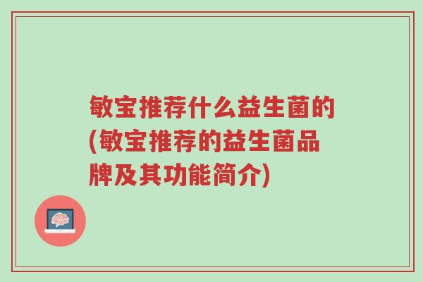 敏宝推荐什么益生菌的(敏宝推荐的益生菌品牌及其功能简介)-第1张图片-超越 敏宝推荐什么益生菌的(敏宝推荐的益生菌品牌及其功能简介)-第1张图片-超越