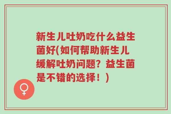 新生儿吐奶吃什么益生菌好(如何帮助新生儿缓解吐奶问题？益生菌是不错的选择！)-第1张图片-超越