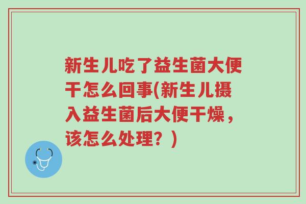 新生儿吃了益生菌大便干怎么回事(新生儿摄入益生菌后大便干燥,该怎么处理?)-第1张图片-超越 新生儿吃了益生菌大便干怎么回事(新生儿摄入益生菌后大便干燥,该怎么处理?)-第1张图片-超越