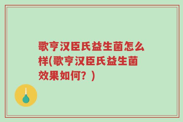 歌亨汉臣氏益生菌怎么样(歌亨汉臣氏益生菌效果如何?)-第1张图片-超越 歌亨汉臣氏益生菌怎么样(歌亨汉臣氏益生菌效果如何?)-第1张图片-超越