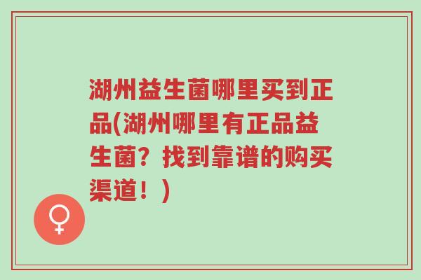 湖州益生菌哪里买到正品(湖州哪里有正品益生菌?找到靠谱的购买渠道!)-第1张图片-超越 湖州益生菌哪里买到正品(湖州哪里有正品益生菌?找到靠谱的购买渠道!)-第1张图片-超越