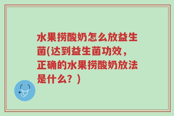 水果捞酸奶怎么放益生菌(达到益生菌功效,正确的水果捞酸奶放法是什么?)-第1张图片-超越 水果捞酸奶怎么放益生菌(达到益生菌功效,正确的水果捞酸奶放法是什么?)-第1张图片-超越