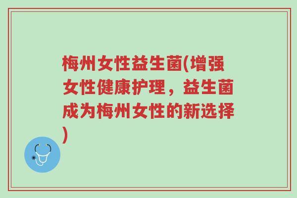 梅州女性益生菌(增强女性健康护理,益生菌成为梅州女性的新选择)-第1张图片-超越 梅州女性益生菌(增强女性健康护理,益生菌成为梅州女性的新选择)-第1张图片-超越