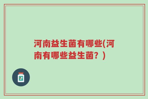 河南益生菌有哪些(河南有哪些益生菌？)-第1张图片-超越