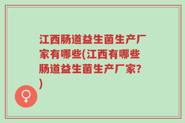 江西肠道益生菌生产厂家有哪些(江西有哪些肠道益生菌生产厂家？)-第1张图片-超越