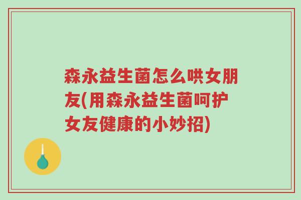 森永益生菌怎么哄女朋友(用森永益生菌呵护女友健康的小妙招)-第1张图片-超越 森永益生菌怎么哄女朋友(用森永益生菌呵护女友健康的小妙招)-第1张图片-超越