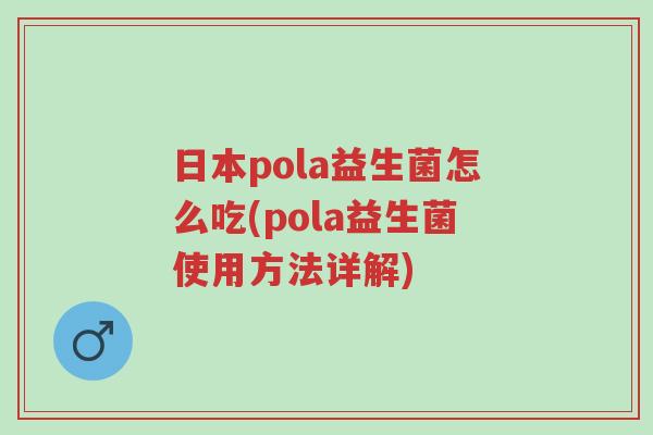 日本pola益生菌怎么吃(pola益生菌使用方法详解)-第1张图片-超越 日本pola益生菌怎么吃(pola益生菌使用方法详解)-第1张图片-超越