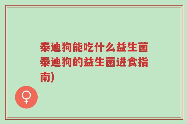泰迪狗能吃什么益生菌泰迪狗的益生菌进食指南)-第1张图片-超越 泰迪狗能吃什么益生菌泰迪狗的益生菌进食指南)-第1张图片-超越