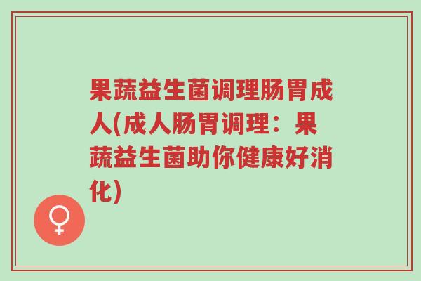 果蔬益生菌调理肠胃成人(成人肠胃调理:果蔬益生菌助你健康好消化)-第1张图片-超越 果蔬益生菌调理肠胃成人(成人肠胃调理:果蔬益生菌助你健康好消化)-第1张图片-超越