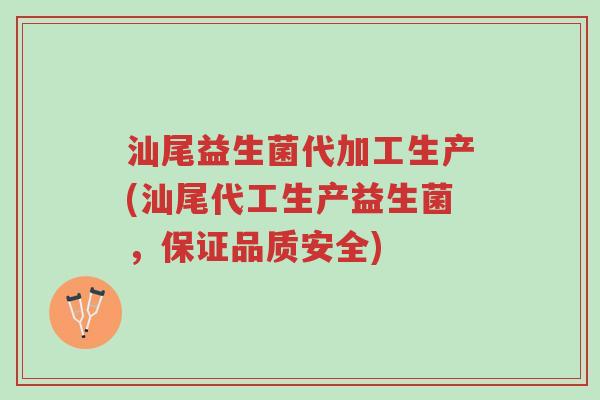 汕尾益生菌代加工生产(汕尾代工生产益生菌,保证品质安全)-第1张图片-超越 汕尾益生菌代加工生产(汕尾代工生产益生菌,保证品质安全)-第1张图片-超越