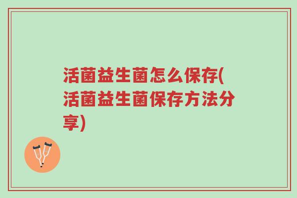 活菌益生菌怎么保存(活菌益生菌保存方法分享)-第1张图片-超越 活菌益生菌怎么保存(活菌益生菌保存方法分享)-第1张图片-超越