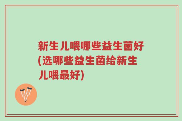 新生儿喂哪些益生菌好(选哪些益生菌给新生儿喂最好)-第1张图片-超越 新生儿喂哪些益生菌好(选哪些益生菌给新生儿喂最好)-第1张图片-超越