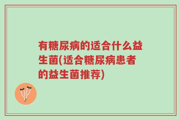 有糖尿病的适合什么益生菌(适合糖尿病患者的益生菌推荐)-第1张图片-超越 有糖尿病的适合什么益生菌(适合糖尿病患者的益生菌推荐)-第1张图片-超越