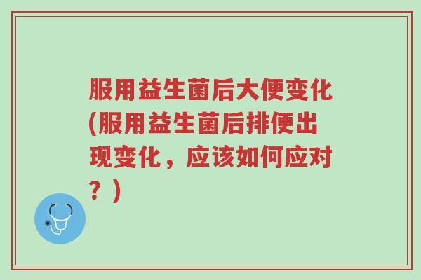 服用益生菌后大便变化(服用益生菌后排便出现变化,应该如何应对?)-第1张图片-超越 服用益生菌后大便变化(服用益生菌后排便出现变化,应该如何应对?)-第1张图片-超越