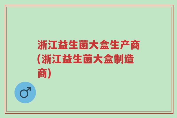 浙江益生菌大盒生产商(浙江益生菌大盒制造商)-第1张图片-超越 浙江益生菌大盒生产商(浙江益生菌大盒制造商)-第1张图片-超越