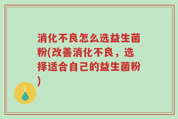 消化不良怎么选益生菌粉(改善消化不良,选择适合自己的益生菌粉)-第1张图片-超越 消化不良怎么选益生菌粉(改善消化不良,选择适合自己的益生菌粉)-第1张图片-超越