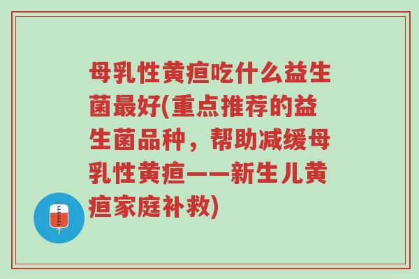 母乳性黄疸吃什么益生菌最好(重点推荐的益生菌品种,帮助减缓母乳性黄疸——新生儿黄疸家庭补救)-第1张图片-超越 母乳性黄疸吃什么益生菌最好(重点推荐的益生菌品种,帮助减缓母乳性黄疸——新生儿黄疸家庭补救)-第1张图片-超越