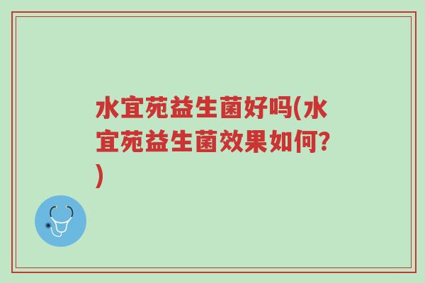水宜苑益生菌好吗(水宜苑益生菌效果如何?)-第1张图片-超越 水宜苑益生菌好吗(水宜苑益生菌效果如何?)-第1张图片-超越