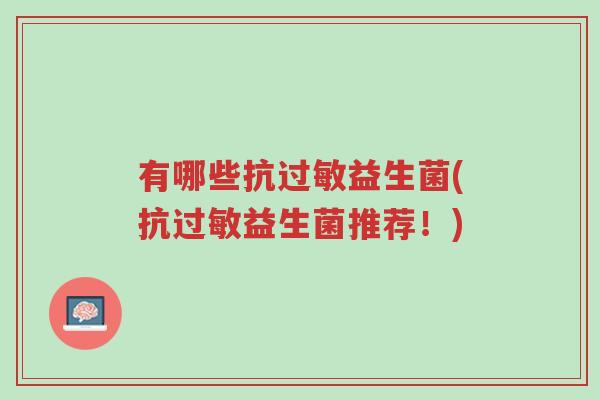 有哪些抗过敏益生菌(抗过敏益生菌推荐!)-第1张图片-超越 有哪些抗过敏益生菌(抗过敏益生菌推荐!)-第1张图片-超越
