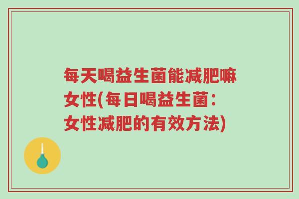 每天喝益生菌能减肥嘛女性(每日喝益生菌:女性减肥的有效方法)-第1张图片-超越 每天喝益生菌能减肥嘛女性(每日喝益生菌:女性减肥的有效方法)-第1张图片-超越