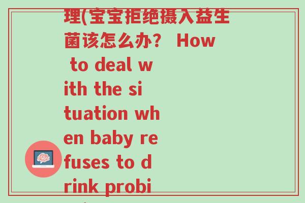 宝宝不喝益生菌怎么处理(宝宝拒绝摄入益生菌该怎么办? How to deal with the situation when baby refuses to drink probiotics)-第1张图片-超越 宝宝不喝益生菌怎么处理(宝宝拒绝摄入益生菌该怎么办? How to deal with the situation when baby refuses to drink probiotics)-第1张图片-超越