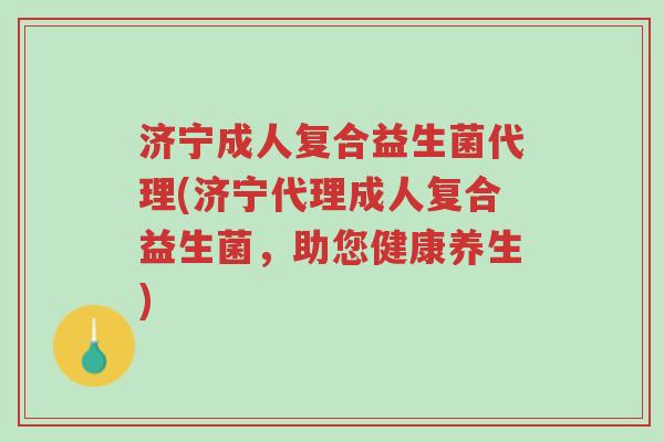 济宁成人复合益生菌代理(济宁代理成人复合益生菌,助您健康养生)-第1张图片-超越 济宁成人复合益生菌代理(济宁代理成人复合益生菌,助您健康养生)-第1张图片-超越