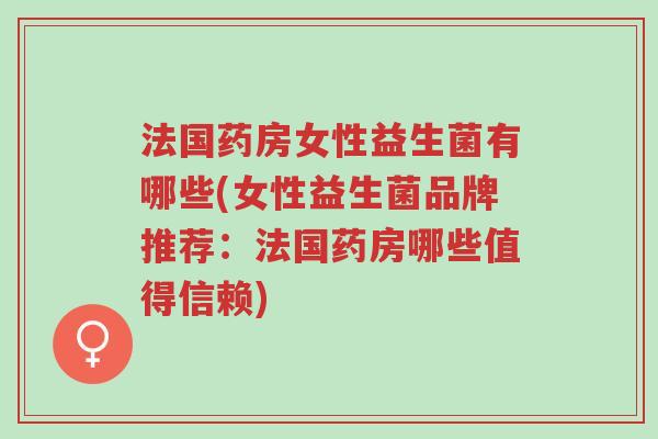 法国药房女性益生菌有哪些(女性益生菌品牌推荐:法国药房哪些值得信赖)-第1张图片-超越 法国药房女性益生菌有哪些(女性益生菌品牌推荐:法国药房哪些值得信赖)-第1张图片-超越