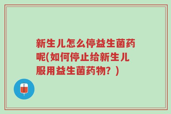 新生儿怎么停益生菌药呢(如何停止给新生儿服用益生菌药物?)-第1张图片-超越 新生儿怎么停益生菌药呢(如何停止给新生儿服用益生菌药物?)-第1张图片-超越